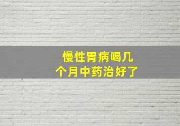 慢性胃病喝几个月中药治好了