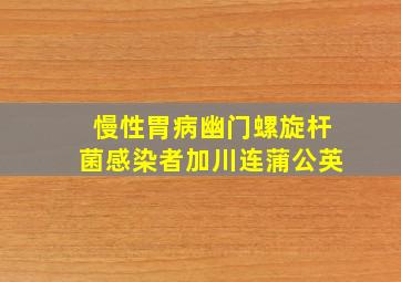 慢性胃病幽门螺旋杆菌感染者加川连蒲公英