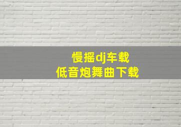 慢摇dj车载低音炮舞曲下载