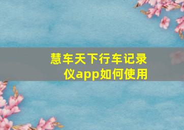 慧车天下行车记录仪app如何使用