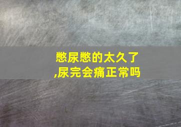 憋尿憋的太久了,尿完会痛正常吗