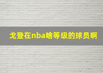 戈登在nba啥等级的球员啊