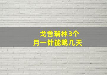 戈舍瑞林3个月一针能晚几天