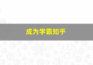 成为学霸知乎