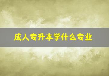 成人专升本学什么专业