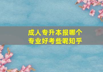 成人专升本报哪个专业好考些呢知乎