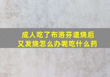 成人吃了布洛芬退烧后又发烧怎么办呢吃什么药