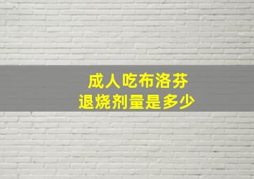 成人吃布洛芬退烧剂量是多少