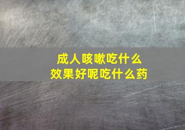 成人咳嗽吃什么效果好呢吃什么药