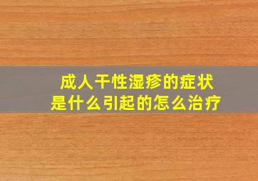 成人干性湿疹的症状是什么引起的怎么治疗