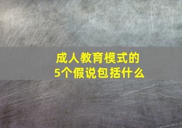 成人教育模式的5个假说包括什么