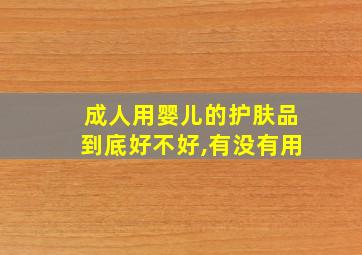 成人用婴儿的护肤品到底好不好,有没有用