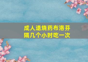 成人退烧药布洛芬隔几个小时吃一次