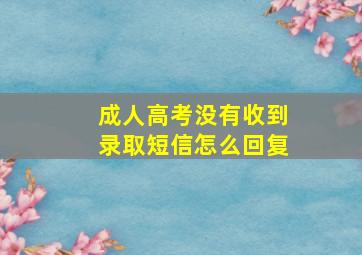 成人高考没有收到录取短信怎么回复