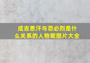 成吉思汗与忽必烈是什么关系的人物呢图片大全