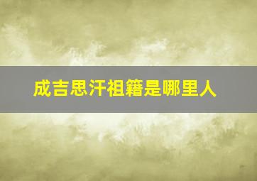 成吉思汗祖籍是哪里人