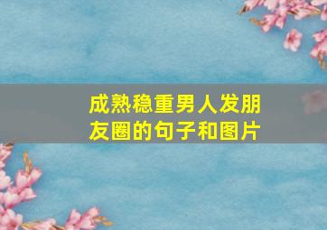 成熟稳重男人发朋友圈的句子和图片