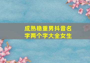 成熟稳重男抖音名字两个字大全女生