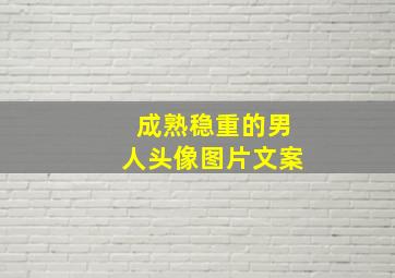 成熟稳重的男人头像图片文案