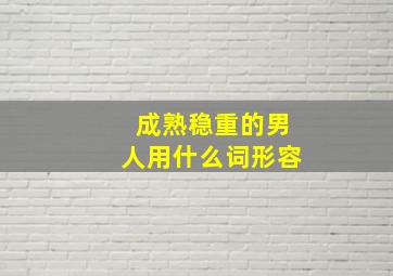 成熟稳重的男人用什么词形容