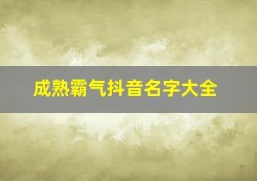 成熟霸气抖音名字大全