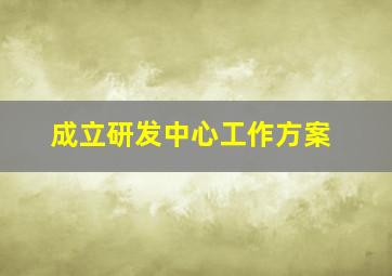 成立研发中心工作方案