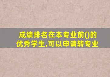 成绩排名在本专业前()的优秀学生,可以申请转专业