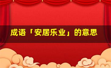 成语「安居乐业」的意思