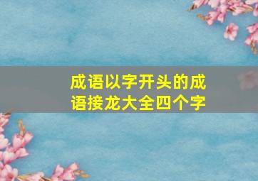 成语以字开头的成语接龙大全四个字