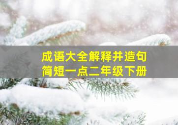 成语大全解释并造句简短一点二年级下册