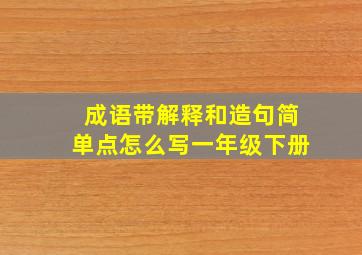 成语带解释和造句简单点怎么写一年级下册