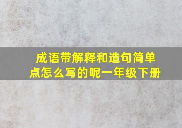 成语带解释和造句简单点怎么写的呢一年级下册