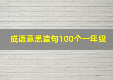 成语意思造句100个一年级