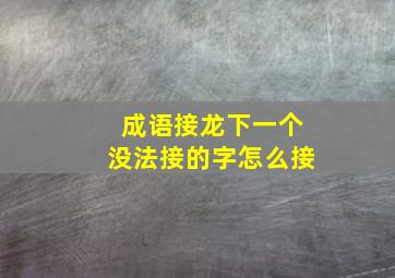 成语接龙下一个没法接的字怎么接