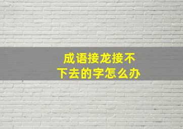 成语接龙接不下去的字怎么办