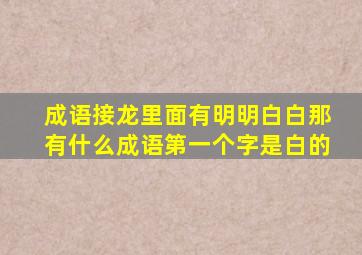 成语接龙里面有明明白白那有什么成语第一个字是白的