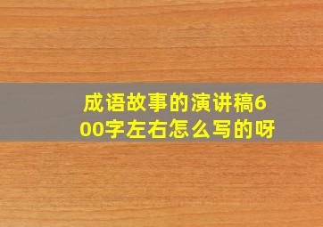 成语故事的演讲稿600字左右怎么写的呀