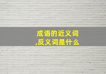 成语的近义词,反义词是什么