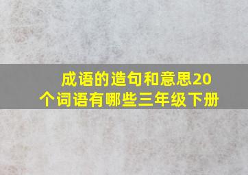 成语的造句和意思20个词语有哪些三年级下册