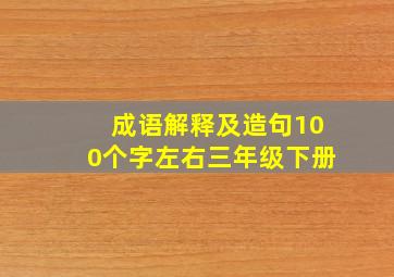 成语解释及造句100个字左右三年级下册