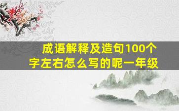 成语解释及造句100个字左右怎么写的呢一年级