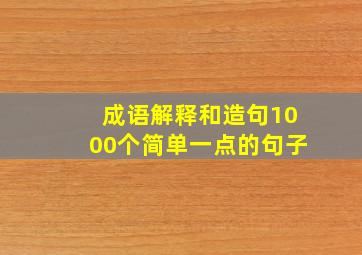 成语解释和造句1000个简单一点的句子