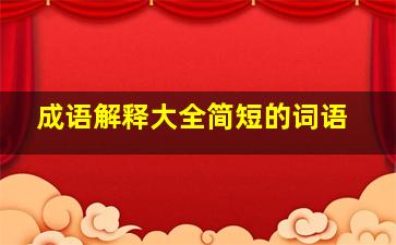 成语解释大全简短的词语