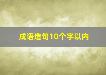 成语造句10个字以内