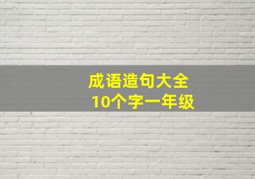 成语造句大全10个字一年级