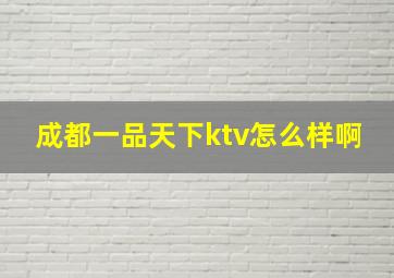 成都一品天下ktv怎么样啊