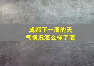 成都下一周的天气情况怎么样了呢