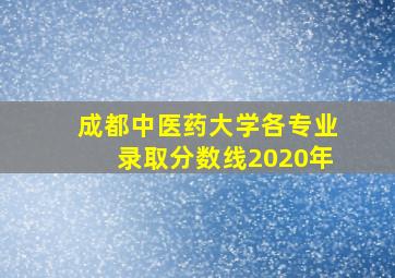 成都中医药大学各专业录取分数线2020年