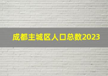 成都主城区人口总数2023