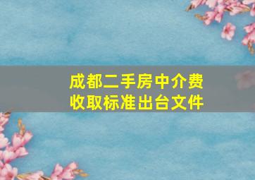 成都二手房中介费收取标准出台文件